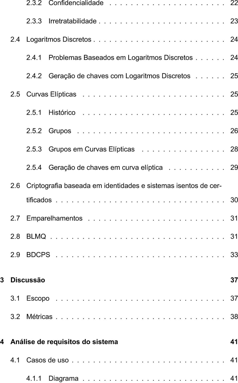 5.3 Grupos em Curvas Elípticas................ 28 2.5.4 Geração de chaves em curva elíptica........... 29 2.6 Criptograa baseada em identidades e sistemas isentos de certicados................................ 30 2.