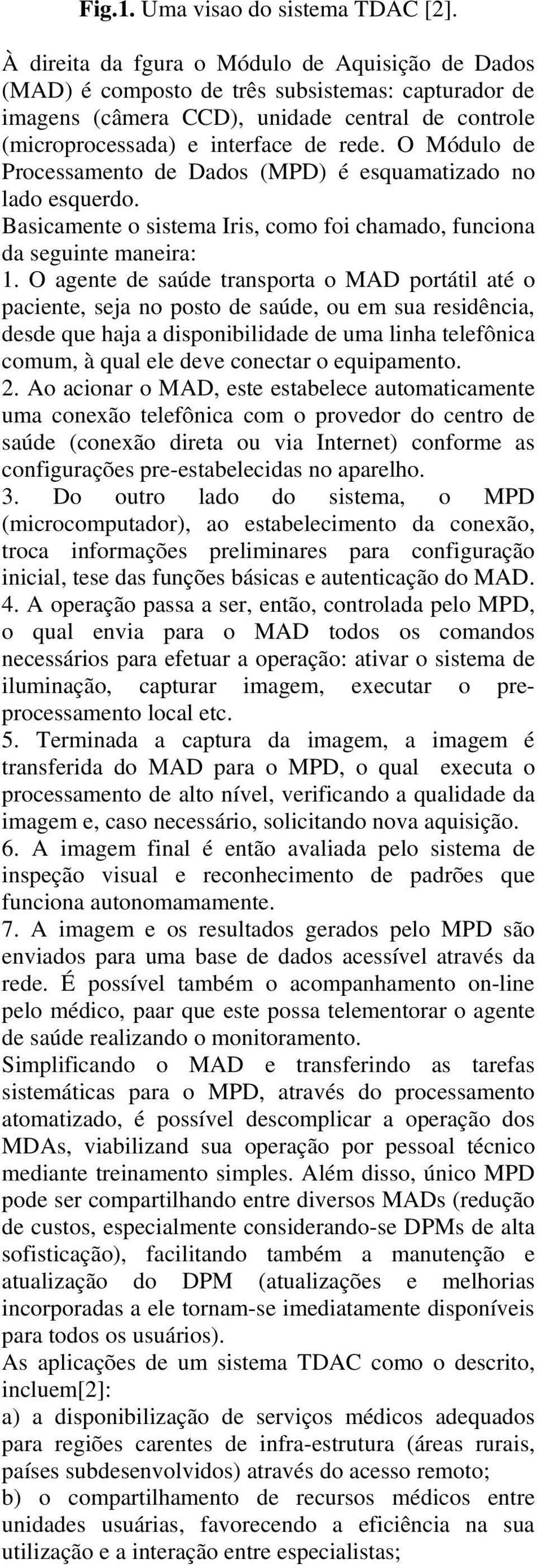 O Módulo de Processamento de Dados (MPD) é esquamatizado no lado esquerdo. Basicamente o sistema Iris, como foi chamado, funciona da seguinte maneira: 1.