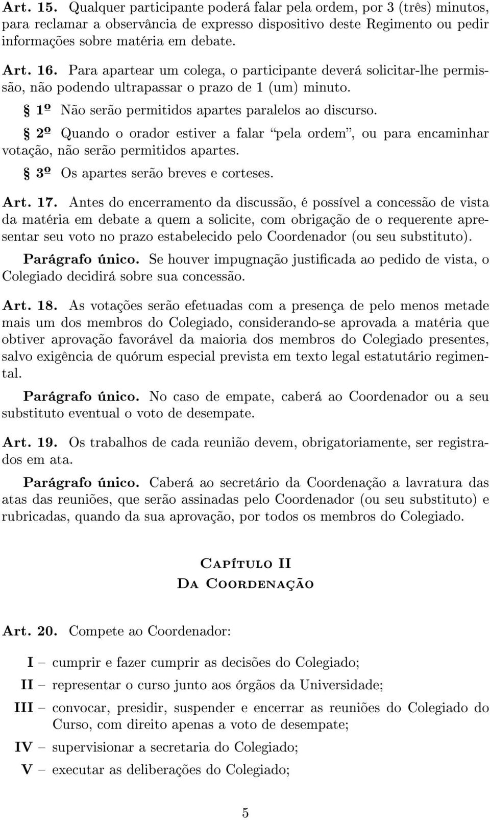 Ÿ 2º Quando o orador estiver a falar pela ordem, ou para encaminhar votação, não serão permitidos apartes. Ÿ 3º Os apartes serão breves e corteses. Art. 17.