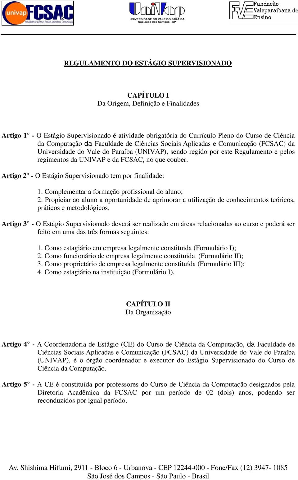 Artigo 2 - O Estágio Supervisionado tem por finalidade: 1. Complementar a formação profissional do aluno; 2.