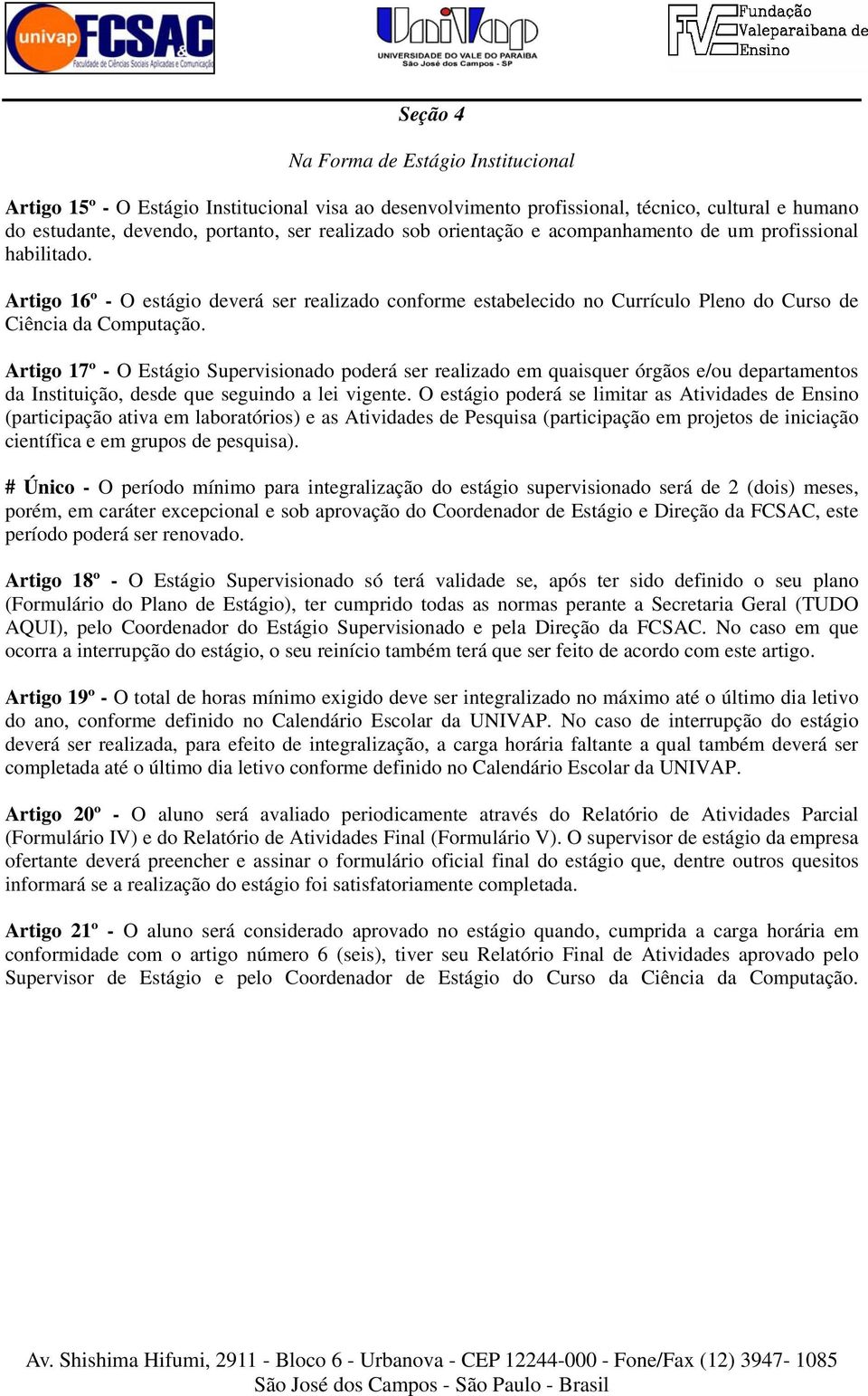 Artigo 17º - O Estágio Supervisionado poderá ser realizado em quaisquer órgãos e/ou departamentos da Instituição, desde que seguindo a lei vigente.