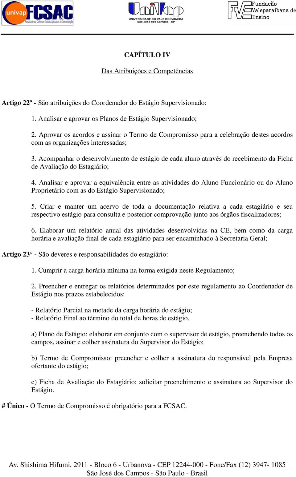 Acompanhar o desenvolvimento de estágio de cada aluno através do recebimento da Ficha de Avaliação do Estagiário; 4.