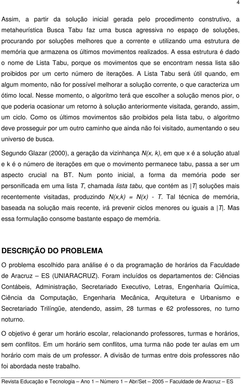 A essa estrutura é dado o nome de Lista Tabu, porque os movimentos que se encontram nessa lista são proibidos por um certo número de iterações.