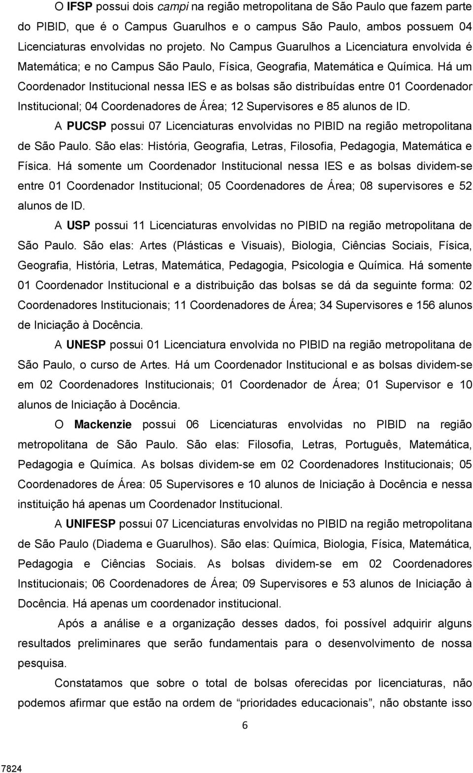 Há um Coordenador Institucional nessa IES e as bolsas são distribuídas entre 01 Coordenador Institucional; 04 Coordenadores de Área; 12 Supervisores e 85 alunos de ID.