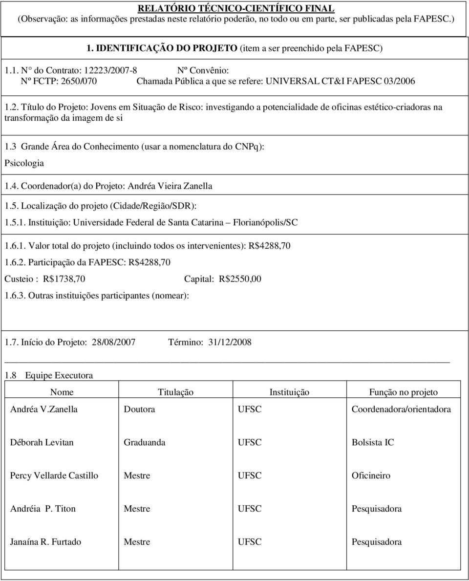 23/2007-8 Nº Convênio: Nº FCTP: 2650/070 Chamada Pública a que se refere: UNIVERSAL CT&I FAPESC 03/2006 1.2. Título do Projeto: Jovens em Situação de Risco: investigando a potencialidade de oficinas estético-criadoras na transformação da imagem de si 1.