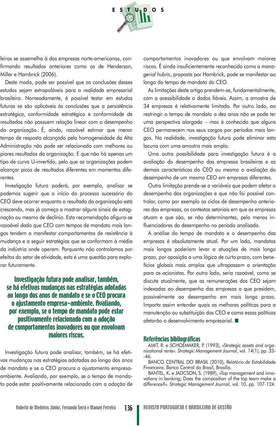 Nomeadamente, é possível testar em estudos futuros se são aplicáveis às conclusões que a persistência estratégica, conformidade estratégica e conformidade de resultados não possuem relação linear com