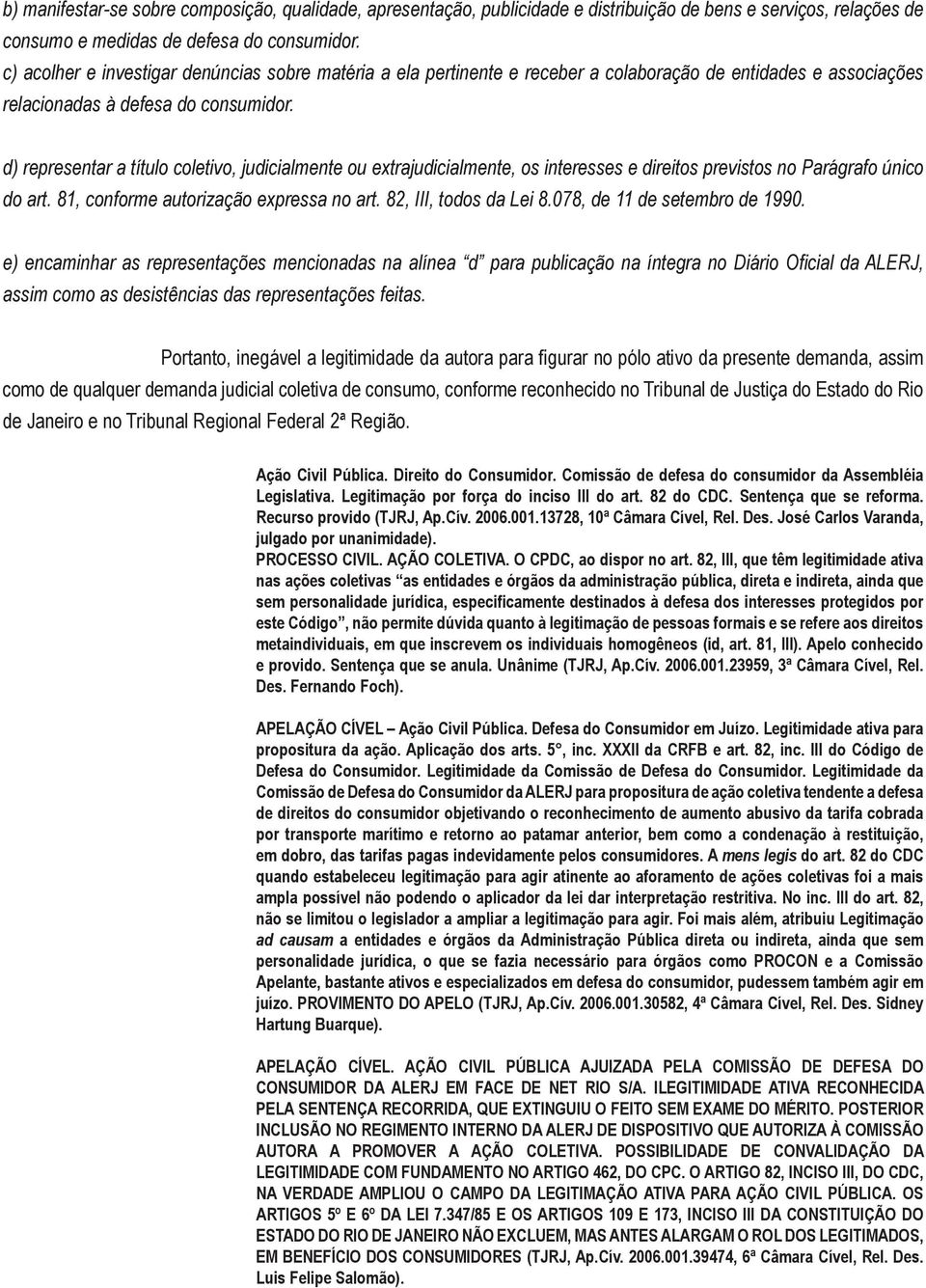 d) representar a título coletivo, judicialmente ou extrajudicialmente, os interesses e direitos previstos no Parágrafo único do art. 81, conforme autorização expressa no art. 82, III, todos da Lei 8.