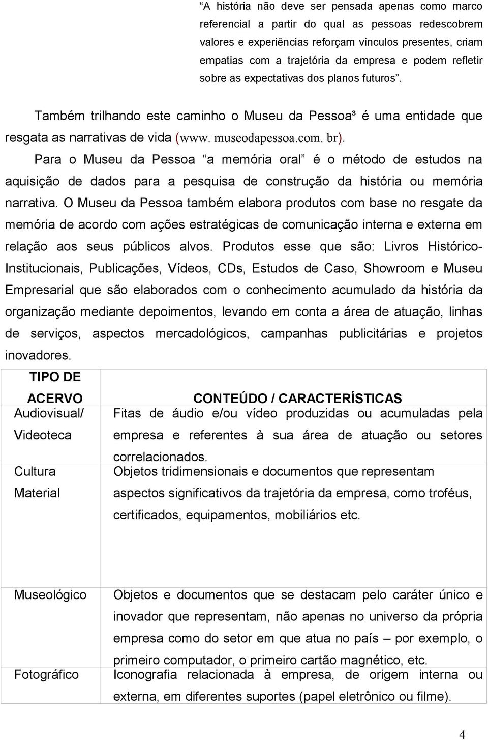 Para o Museu da Pessoa a memória oral é o método de estudos na aquisição de dados para a pesquisa de construção da história ou memória narrativa.