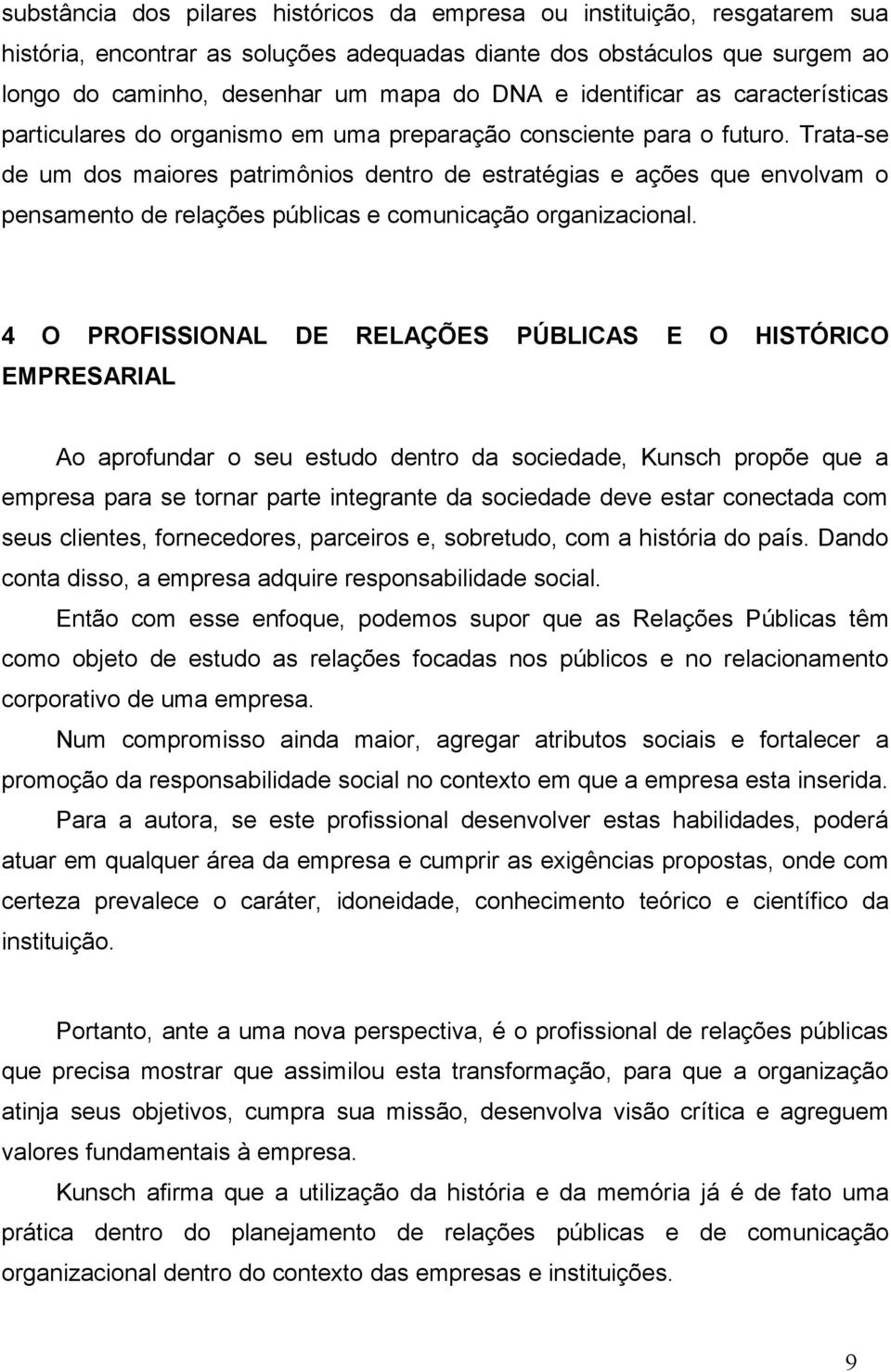 Trata-se de um dos maiores patrimônios dentro de estratégias e ações que envolvam o pensamento de relações públicas e comunicação organizacional.