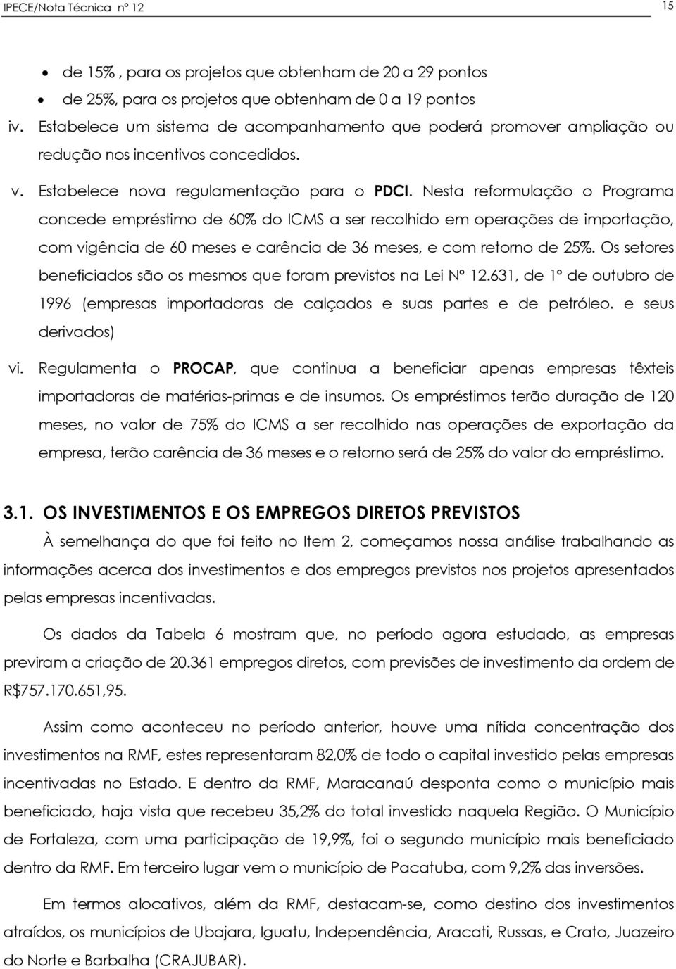 Nesta reformulação o Programa concede empréstimo de 60% do ICMS a ser recolhido em operações de importação, com vigência de 60 meses e carência de 36 meses, e com retorno de 25%.