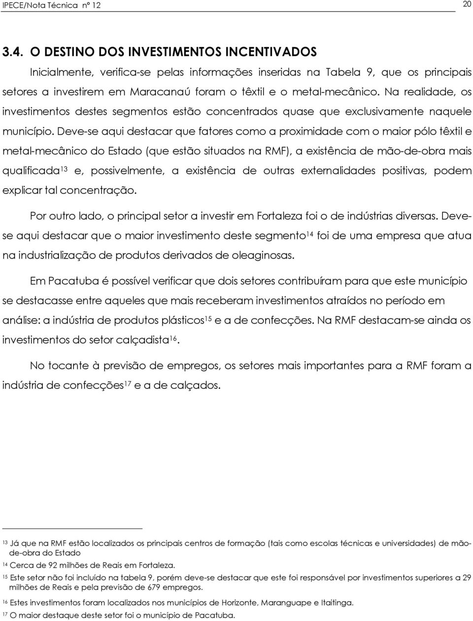 Na realidade, os investimentos destes segmentos estão concentrados quase que exclusivamente naquele município.