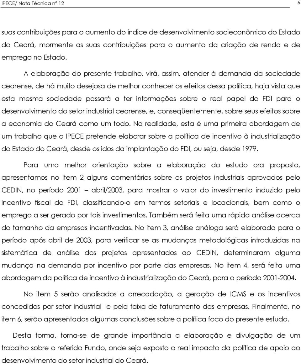 A elaboração do presente trabalho, virá, assim, atender à demanda da sociedade cearense, de há muito desejosa de melhor conhecer os efeitos dessa política, haja vista que esta mesma sociedade passará