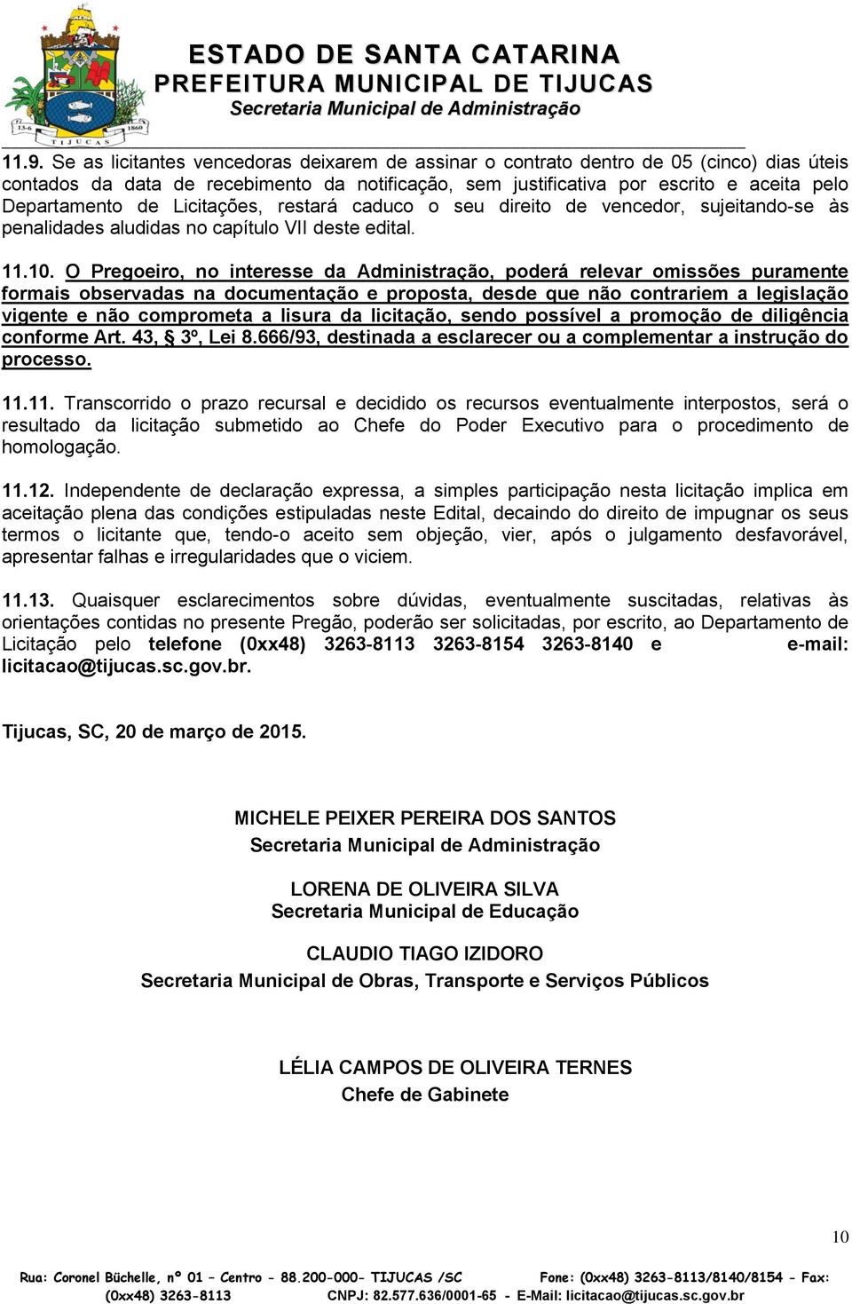 O Pregoeiro, no interesse da Administração, poderá relevar omissões puramente formais observadas na documentação e proposta, desde que não contrariem a legislação vigente e não comprometa a lisura da