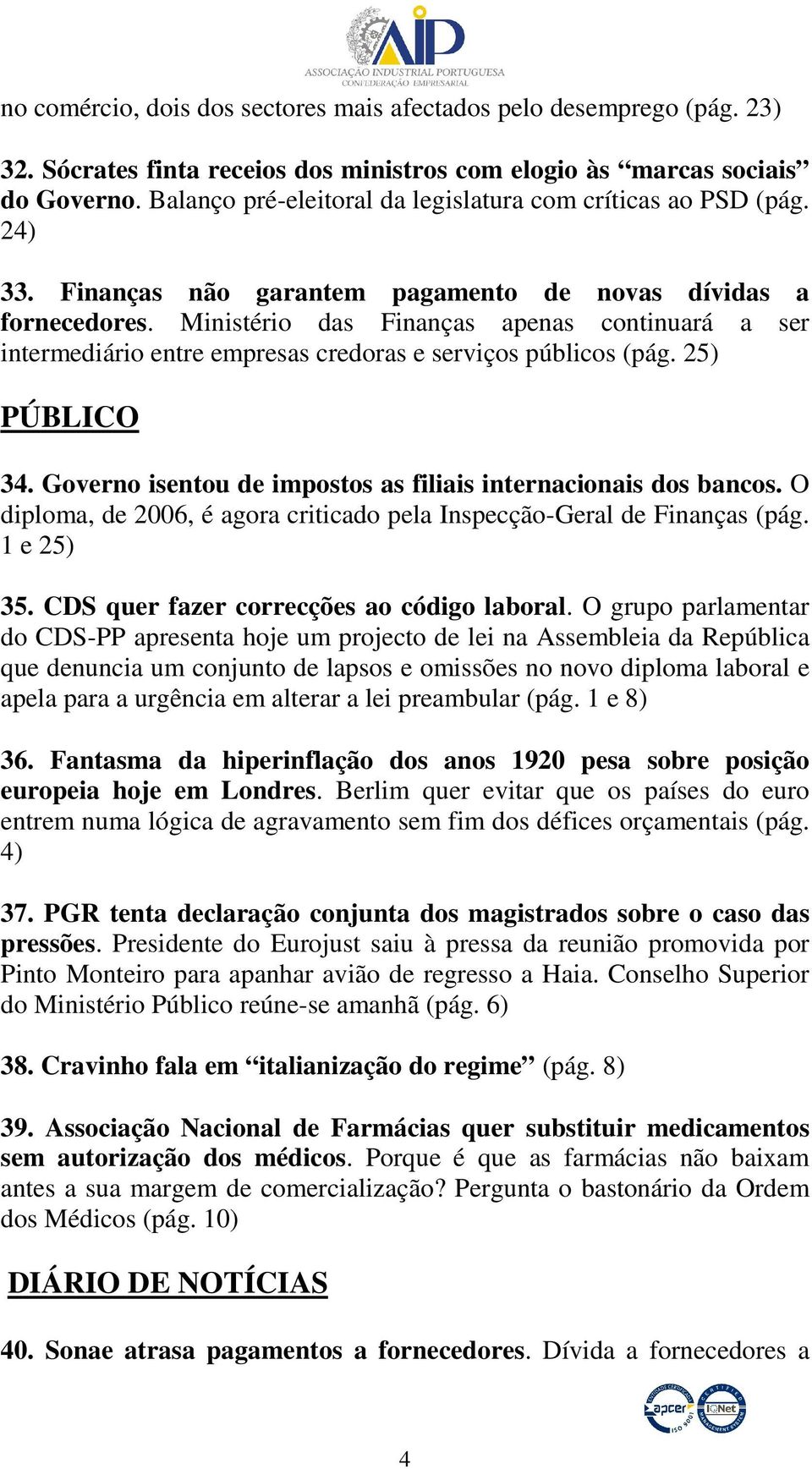 Ministério das Finanças apenas continuará a ser intermediário entre empresas credoras e serviços públicos (pág. 25) PÚBLICO 34. Governo isentou de impostos as filiais internacionais dos bancos.