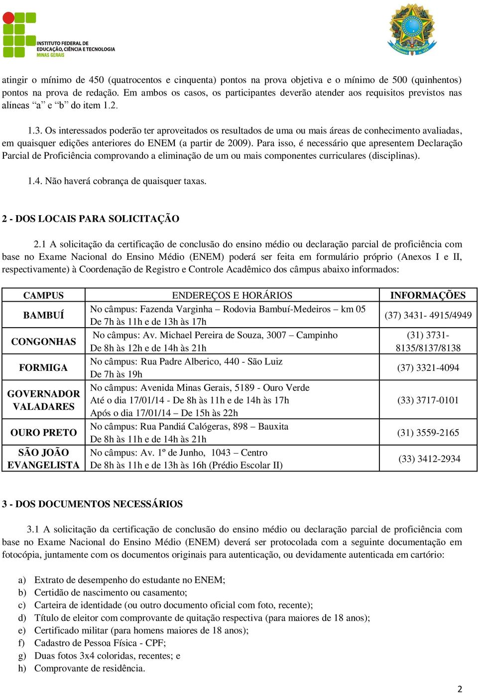 Os interessados poderão ter aproveitados os resultados de uma ou mais áreas de conhecimento avaliadas, em quaisquer edições anteriores do ENEM (a partir de 2009).