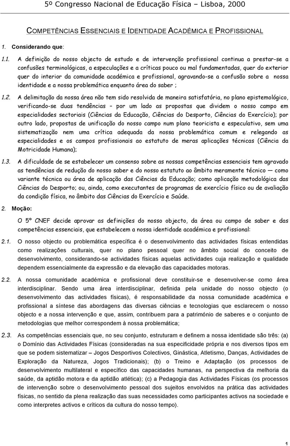 do interior da comunidade académica e profissional, agravando-se a confusão sobre a nossa identidade e a nossa problemática enquanto área do saber ; 1.2.