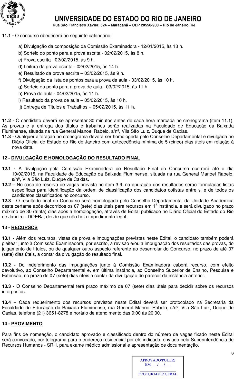 f) Divulgação da lista de pontos para a prova de aula - 03/02/2015, às 10 h. g) Sorteio do ponto para a prova de aula - 03/02/2015, às 11 h. h) Prova de aula - 04/02/2015, às 11 h.