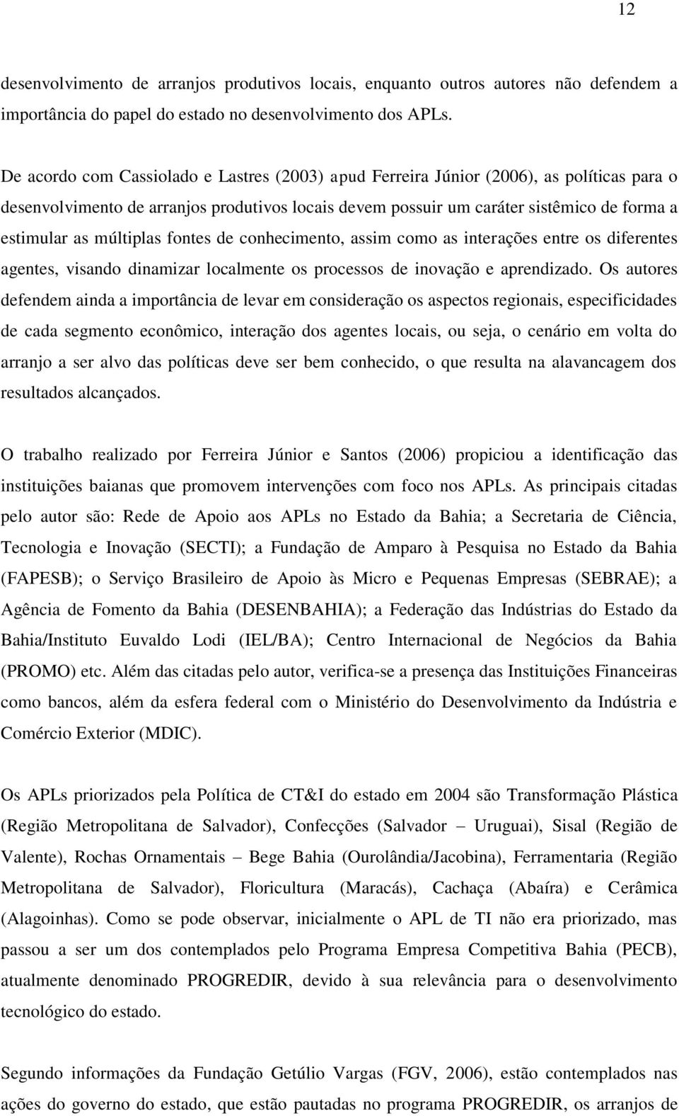 múltiplas fontes de conhecimento, assim como as interações entre os diferentes agentes, visando dinamizar localmente os processos de inovação e aprendizado.