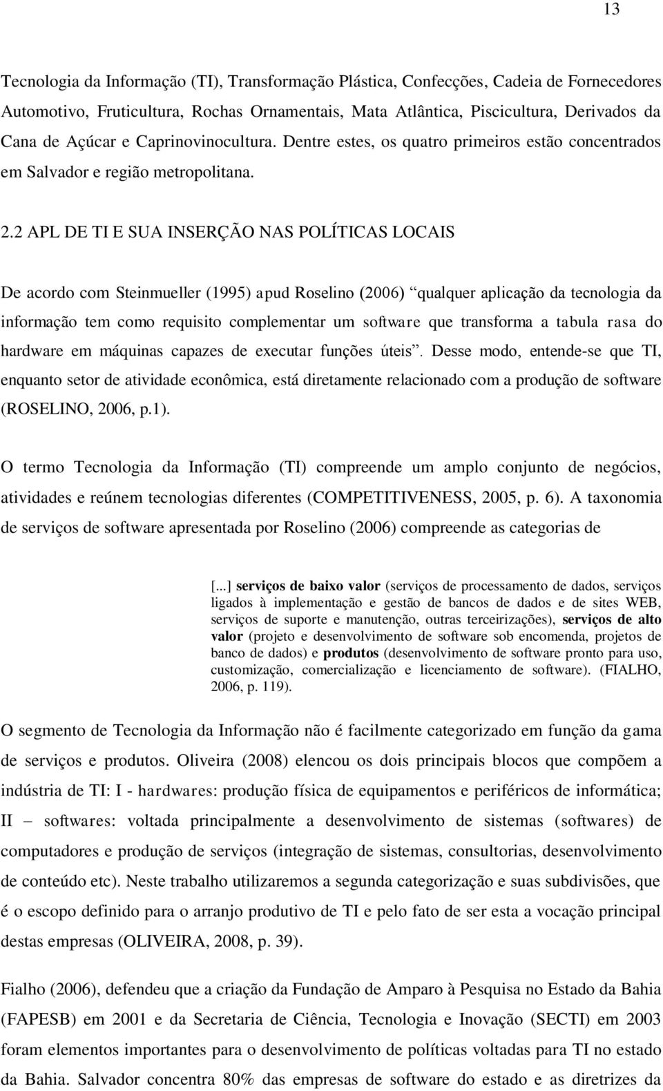 2 APL DE TI E SUA INSERÇÃO NAS POLÍTICAS LOCAIS De acordo com Steinmueller (1995) apud Roselino (2006) qualquer aplicação da tecnologia da informação tem como requisito complementar um software que