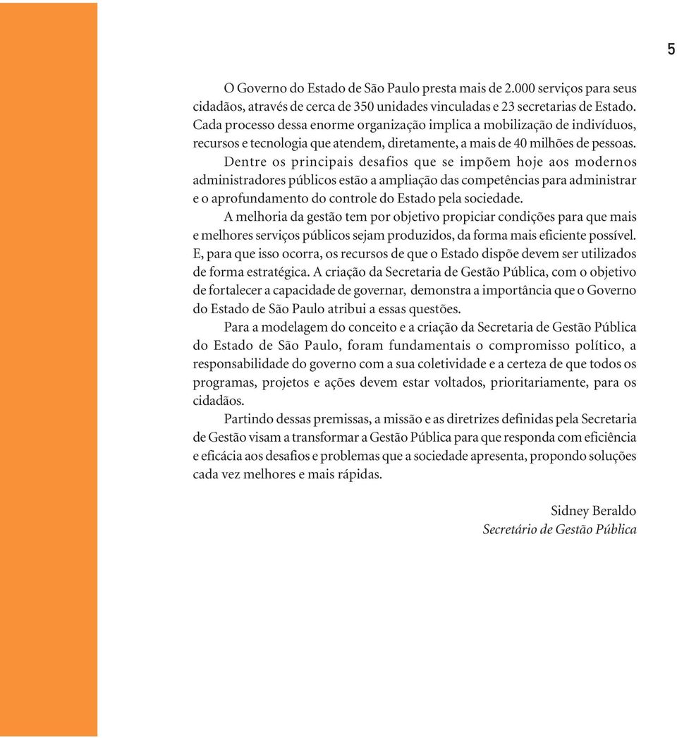 Dentre os principais desafios que se impõem hoje aos modernos administradores públicos estão a ampliação das competências para administrar e o aprofundamento do controle do Estado pela sociedade.