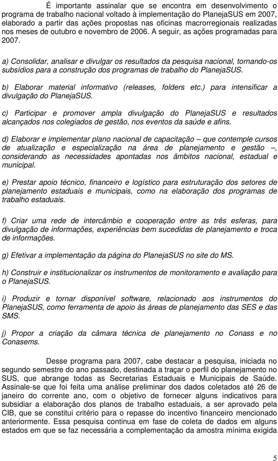 a) Consolidar, analisar e divulgar os resultados da pesquisa nacional, tornando-os subsídios para a construção dos programas de trabalho do PlanejaSUS.