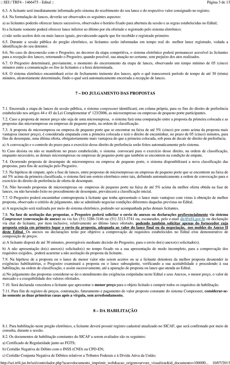 estabelecidas no Edital; b) a licitante somente poderá oferecer lance inferior ao último por ela ofertado e registrado pelo sistema eletrônico; c) não serão aceitos dois ou mais lances iguais,