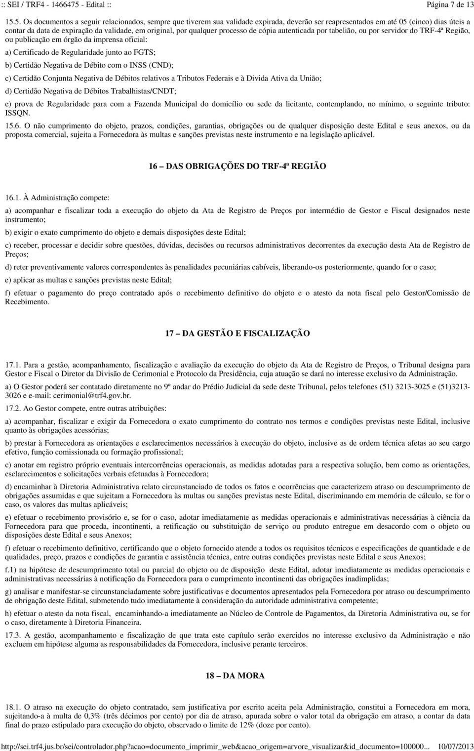 qualquer processo de cópia autenticada por tabelião, ou por servidor do TRF-4ª Região, ou publicação em órgão da imprensa oficial: a) Certificado de Regularidade junto ao FGTS; b) Certidão Negativa