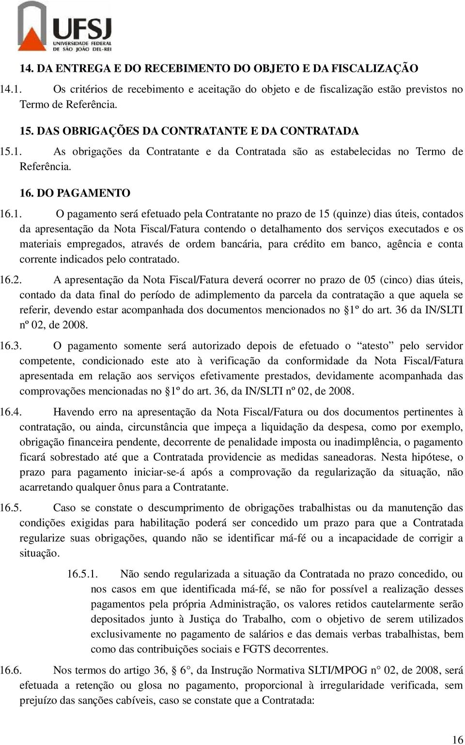 .1. As obrigações da Contratante e da Contratada são as estabelecidas no Termo de Referência. 16. DO PAGAMENTO 16.1. O pagamento será efetuado pela Contratante no prazo de 15 (quinze) dias úteis,