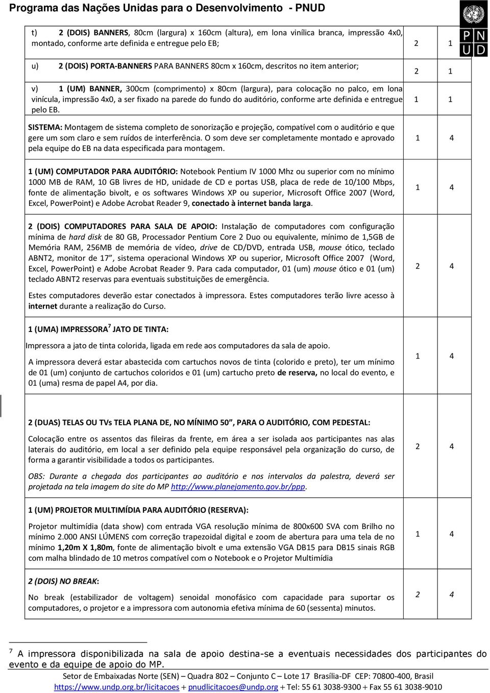 conforme arte definida e entregue pelo EB. SISTEMA: Montagem de sistema completo de sonorização e projeção, compatível com o auditório e que gere um som claro e sem ruídos de interferência.