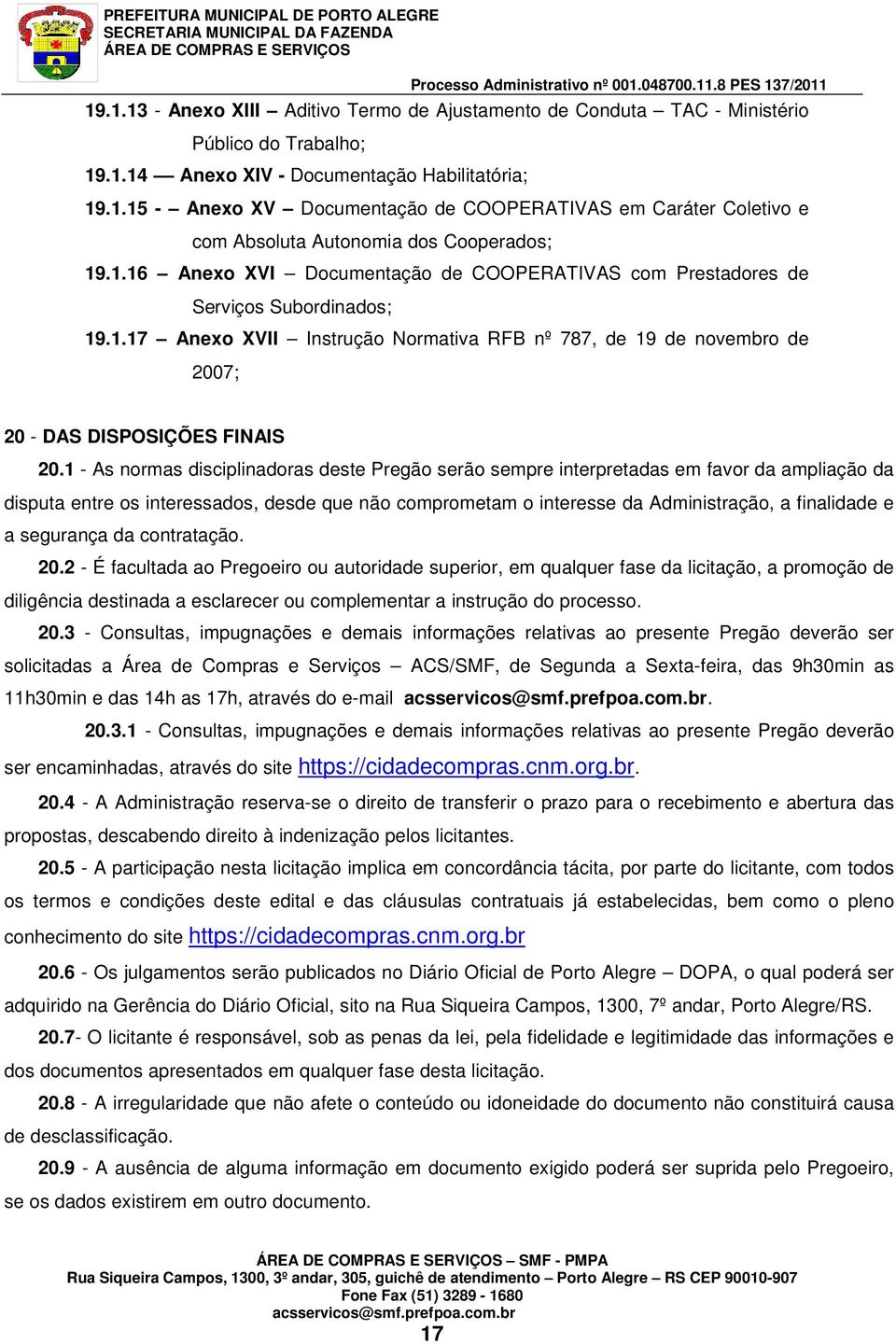 1 - As normas disciplinadoras deste Pregão serão sempre interpretadas em favor da ampliação da disputa entre os interessados, desde que não comprometam o interesse da Administração, a finalidade e a