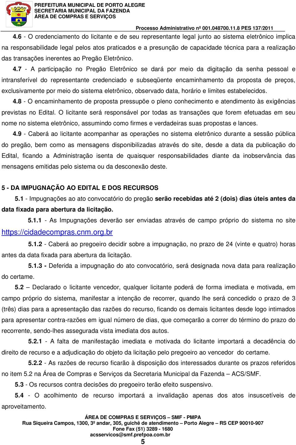 7 - A participação no Pregão Eletrônico se dará por meio da digitação da senha pessoal e intransferível do representante credenciado e subseqüente encaminhamento da proposta de preços, exclusivamente