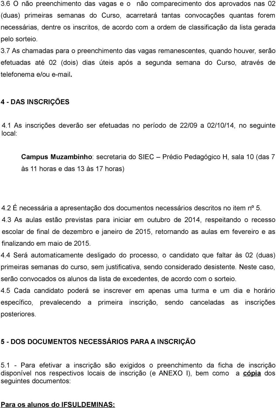 7 As chama para o preenchimento vagas remanescentes, quando houver, serão efetua até 02 (dois) dias úteis após a segunda semana do Curso, através de telefonema e/ou e-mail. 4 - DAS INSCRIÇÕES 4.