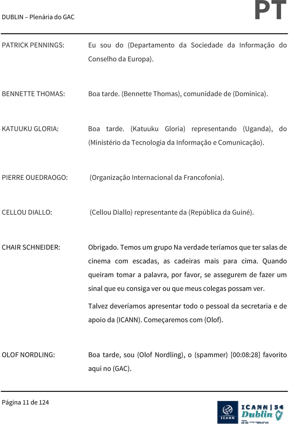 CELLOU DIALLO: (Cellou Diallo) representante da (República da Guiné). CHAIR SCHNEIDER: Obrigado. Temos um grupo Na verdade teríamos que ter salas de cinema com escadas, as cadeiras mais para cima.