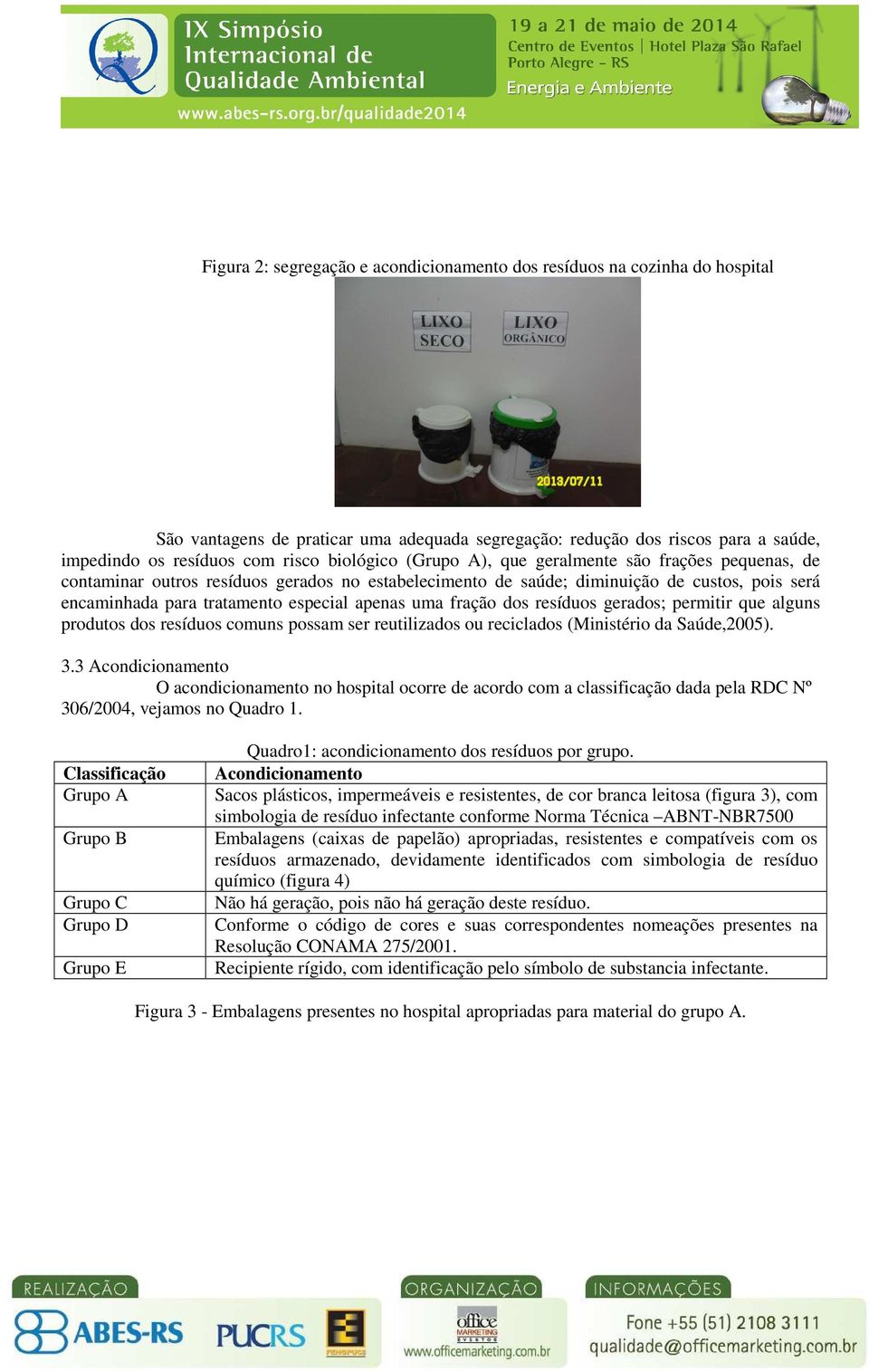 apenas uma fração dos resíduos gerados; permitir que alguns produtos dos resíduos comuns possam ser reutilizados ou reciclados (Ministério da Saúde,2005). 3.