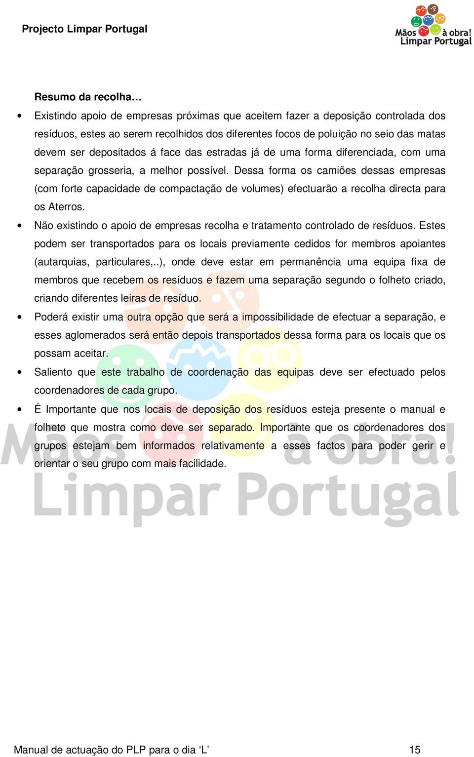 Dessa forma os camiões dessas empresas (com forte capacidade de compactação de volumes) efectuarão a recolha directa para os Aterros.