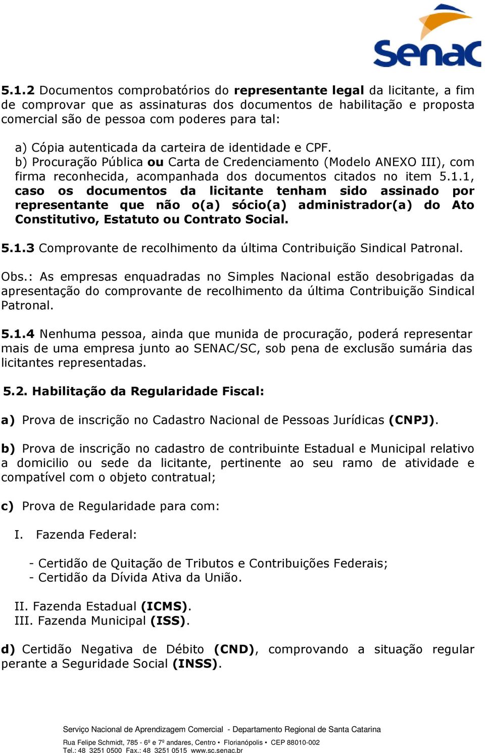 1, caso os documentos da licitante tenham sido assinado por representante que não o(a) sócio(a) administrador(a) do Ato Constitutivo, Estatuto ou Contrato Social. 5.1.3 Comprovante de recolhimento da última Contribuição Sindical Patronal.