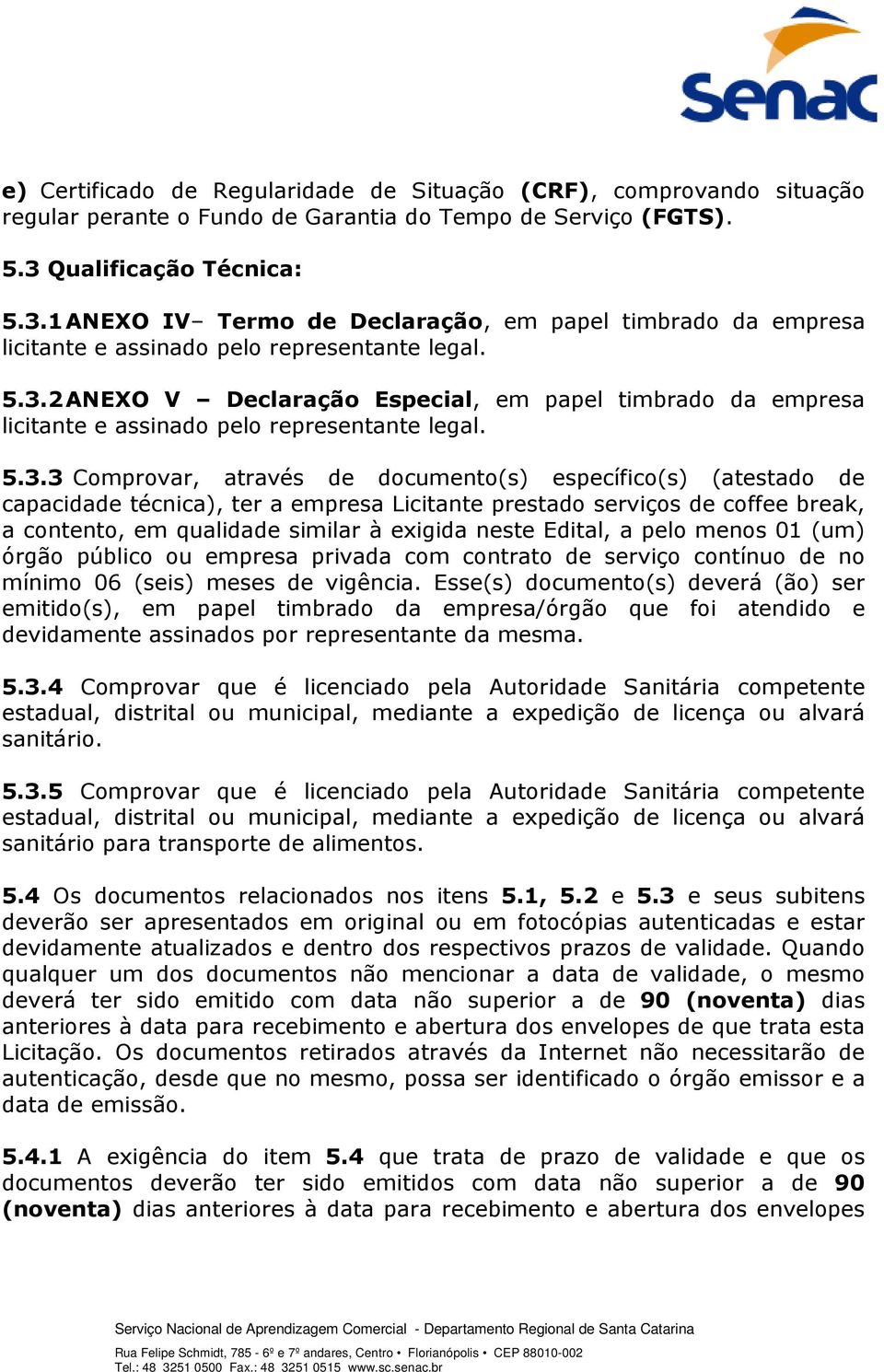 5.3.3 Comprovar, através de documento(s) específico(s) (atestado de capacidade técnica), ter a empresa Licitante prestado serviços de coffee break, a contento, em qualidade similar à exigida neste