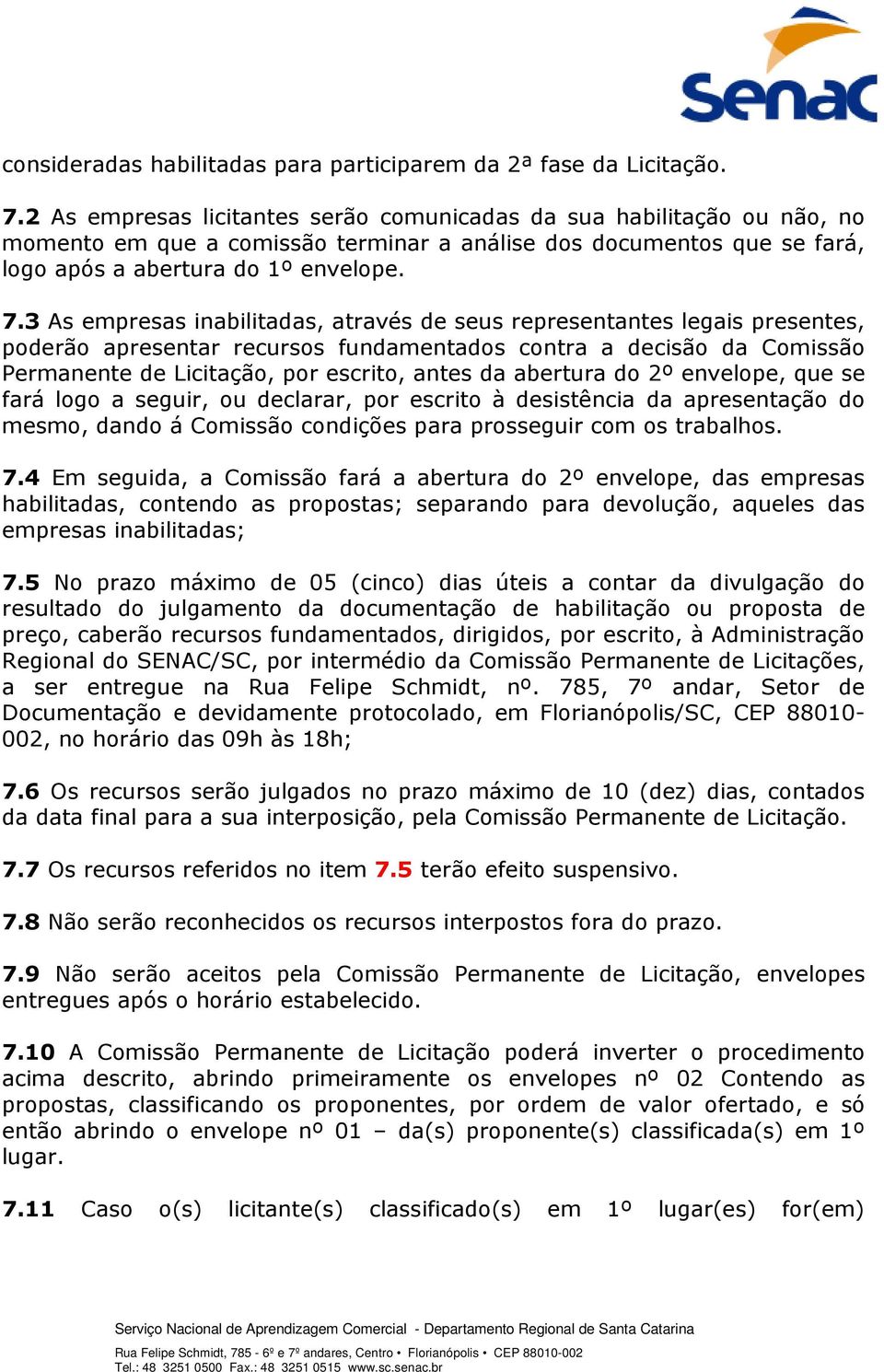 3 As empresas inabilitadas, através de seus representantes legais presentes, poderão apresentar recursos fundamentados contra a decisão da Comissão Permanente de Licitação, por escrito, antes da