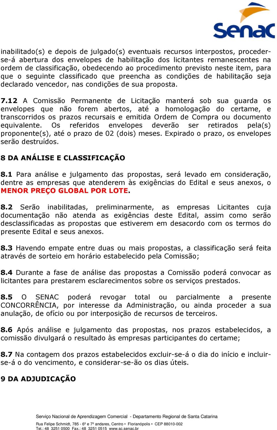 12 A Comissão Permanente de Licitação manterá sob sua guarda os envelopes que não forem abertos, até a homologação do certame, e transcorridos os prazos recursais e emitida Ordem de Compra ou