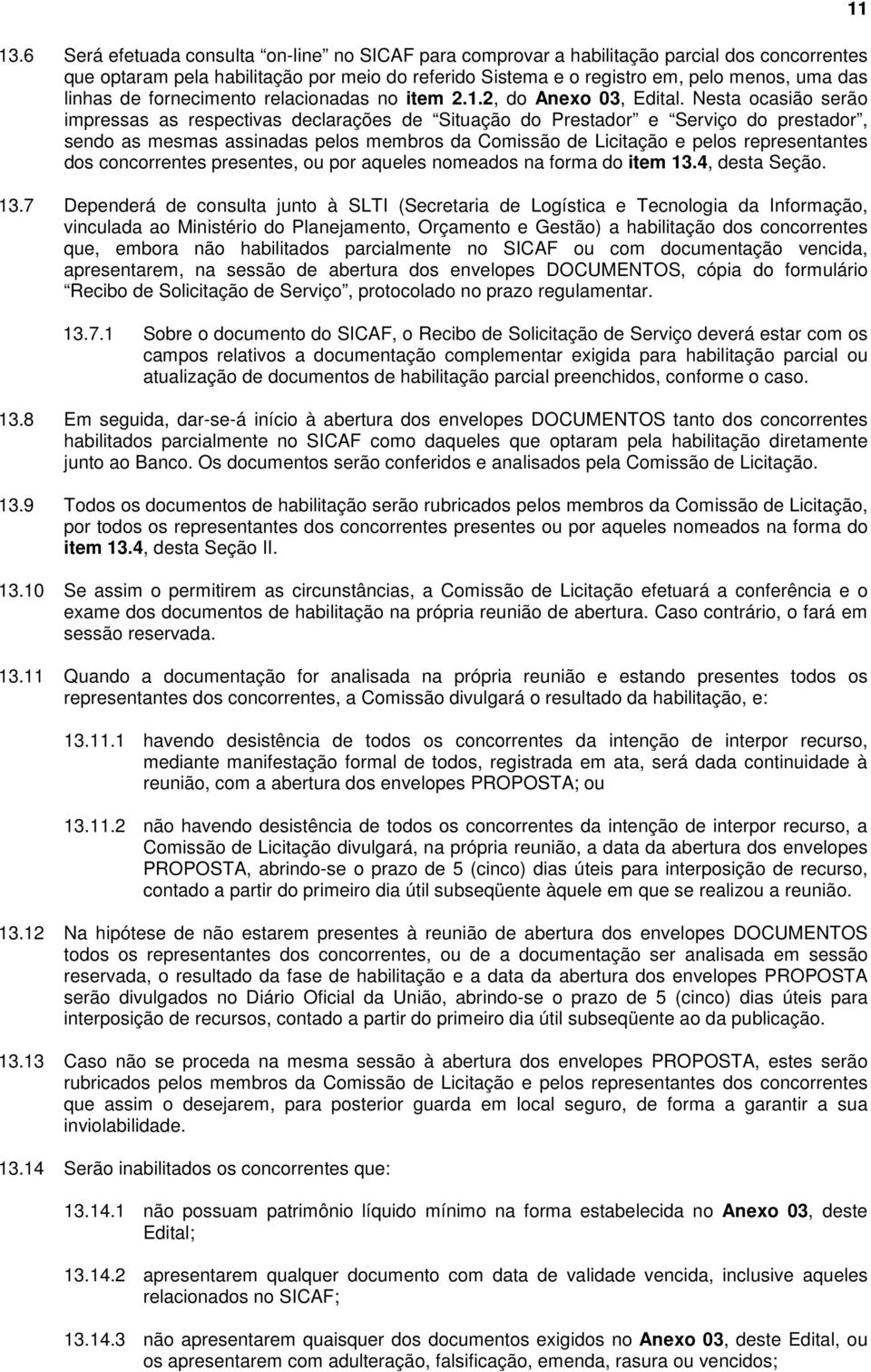 Nesta ocasião serão impressas as respectivas declarações de Situação do Prestador e Serviço do prestador, sendo as mesmas assinadas pelos membros da Comissão de Licitação e pelos representantes dos