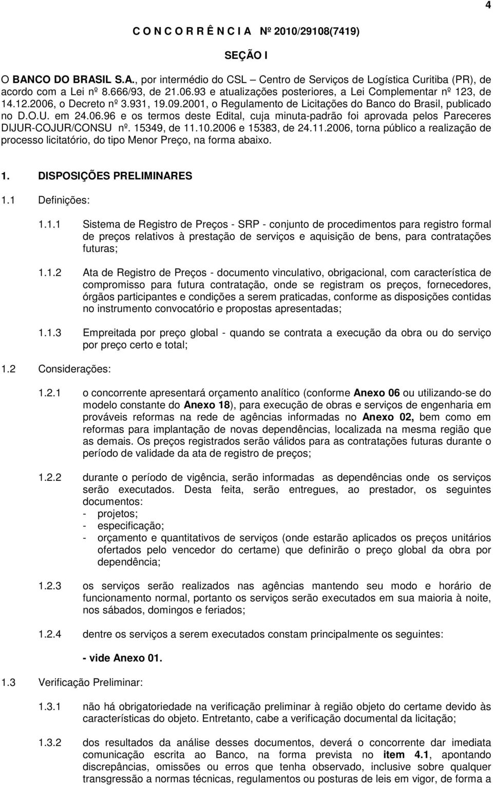 15349, de 11.10.2006 e 15383, de 24.11.2006, torna público a realização de processo licitatório, do tipo Menor Preço, na forma abaixo. 1. DISPOSIÇÕES PRELIMINARES 1.1 Definições: 1.1.1 Sistema de Registro de Preços - SRP - conjunto de procedimentos para registro formal de preços relativos à prestação de serviços e aquisição de bens, para contratações futuras; 1.