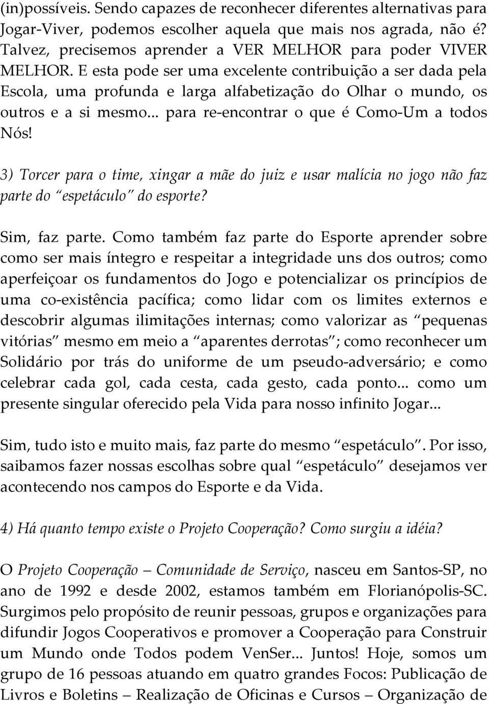 E esta pode ser uma excelente contribuição a ser dada pela Escola, uma profunda e larga alfabetização do Olhar o mundo, os outros e a si mesmo... para re-encontrar o que é Como-Um a todos Nós!