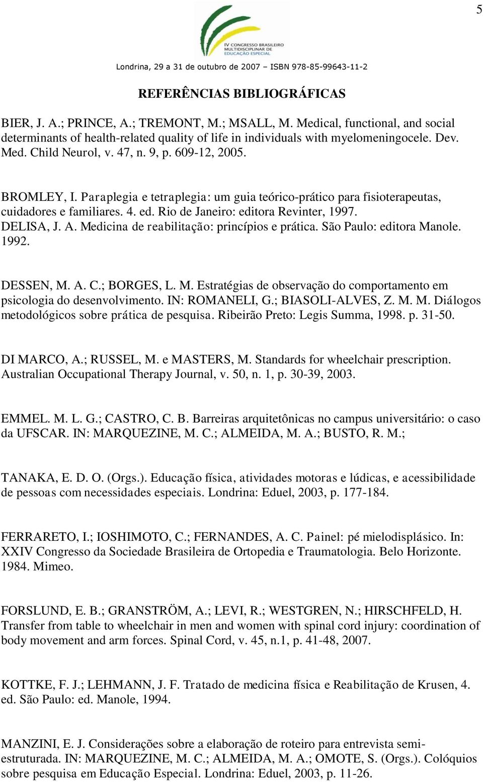 Rio de Janeiro: editora Revinter, 1997. DELISA, J. A. Medicina de reabilitação: princípios e prática. São Paulo: editora Manole. 1992. DESSEN, M. A. C.; BORGES, L. M. Estratégias de observação do comportamento em psicologia do desenvolvimento.