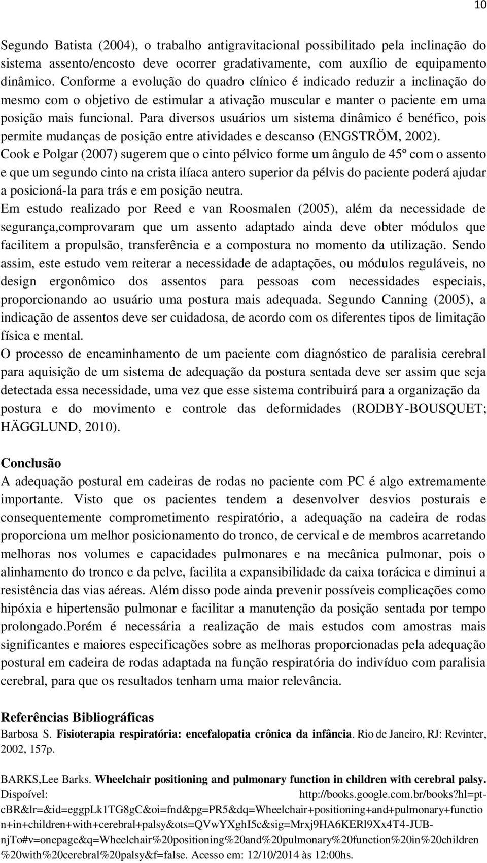 Para diversos usuários um sistema dinâmico é benéfico, pois permite mudanças de posição entre atividades e descanso (ENGSTRÖM, 2002).