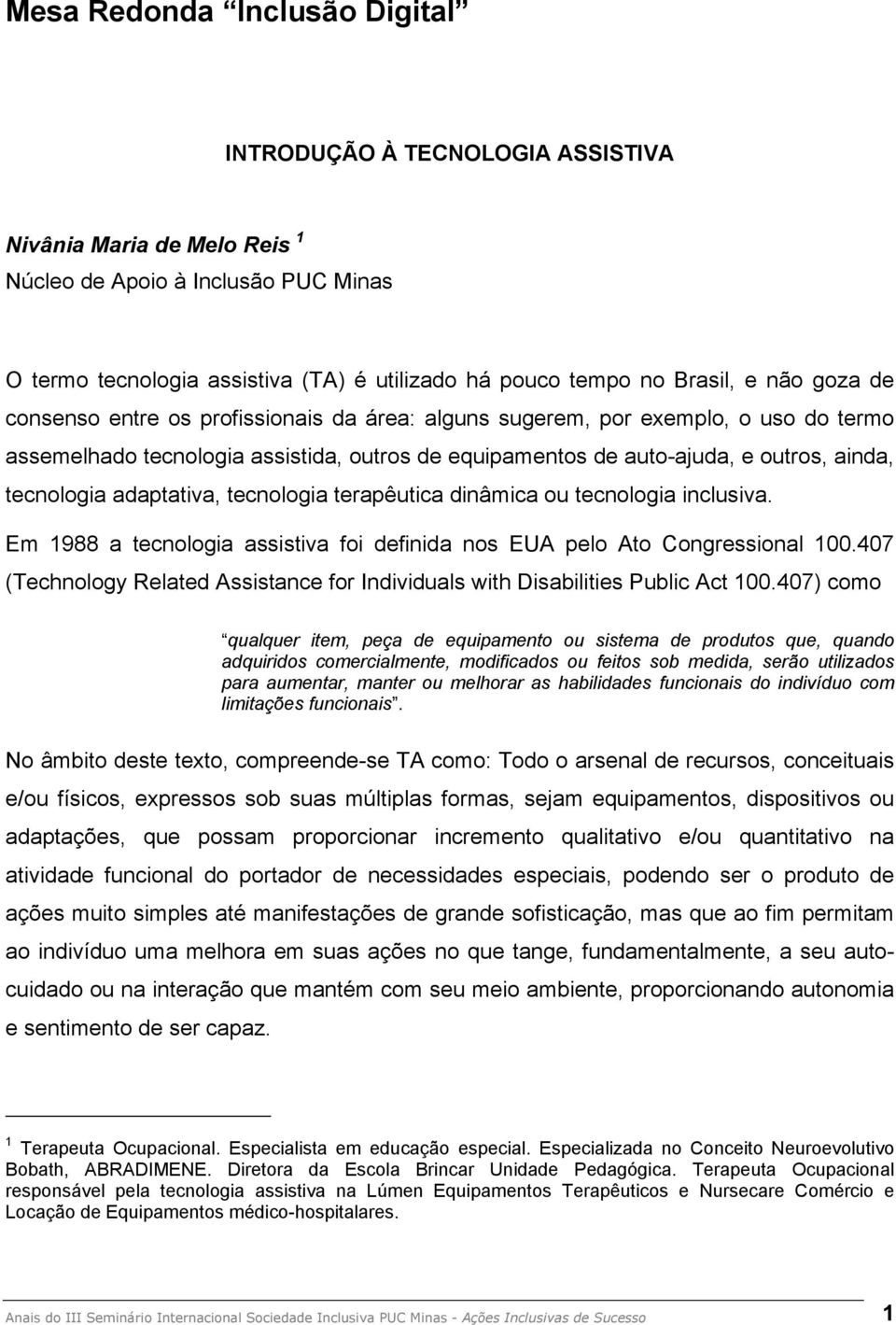 tecnologia adaptativa, tecnologia terapêutica dinâmica ou tecnologia inclusiva. Em 1988 a tecnologia assistiva foi definida nos EUA pelo Ato Congressional 100.