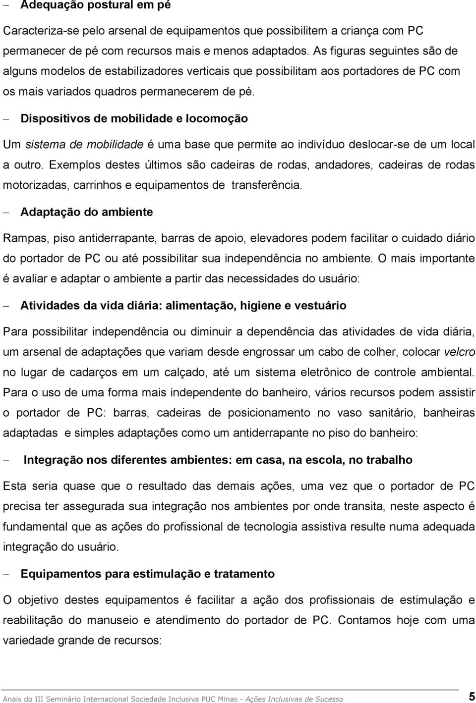 Dispositivos de mobilidade e locomoção Um sistema de mobilidade é uma base que permite ao indivíduo deslocar-se de um local a outro.