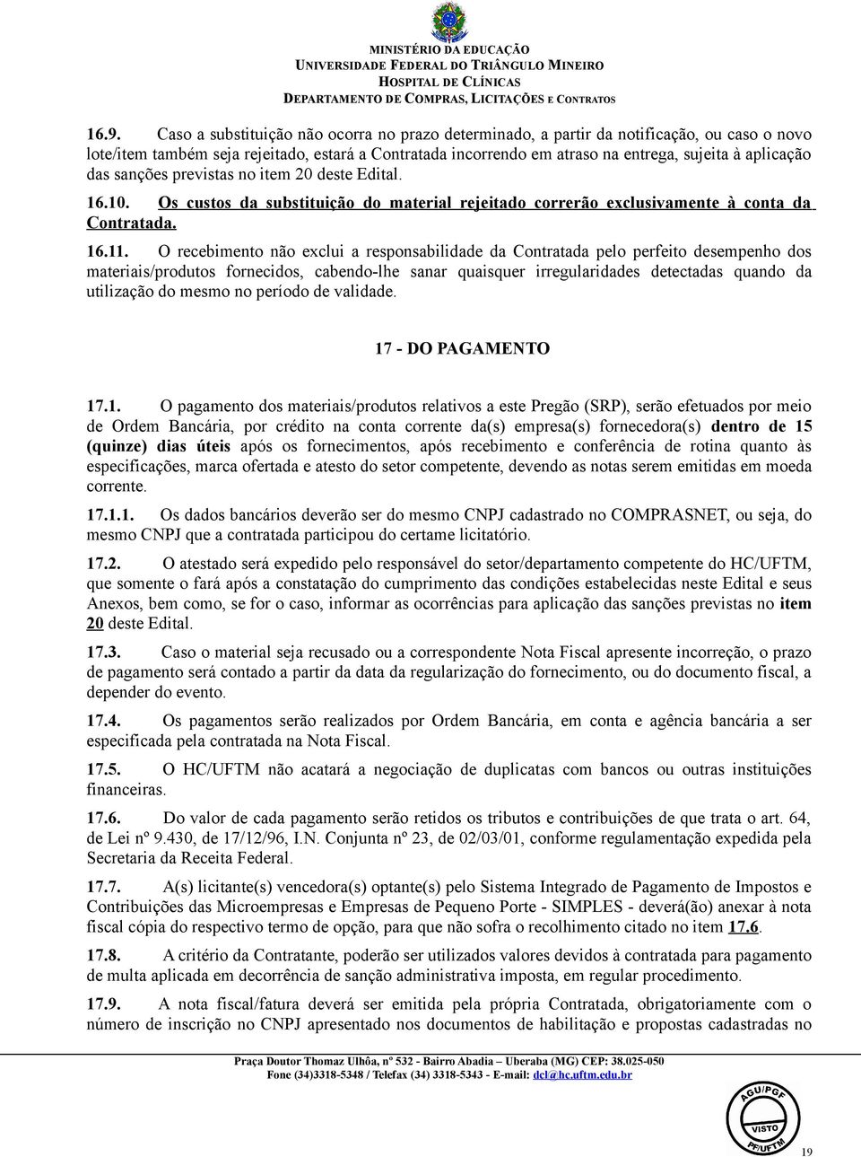 O recebimento não exclui a responsabilidade da Contratada pelo perfeito desempenho dos materiais/produtos fornecidos, cabendo-lhe sanar quaisquer irregularidades detectadas quando da utilização do