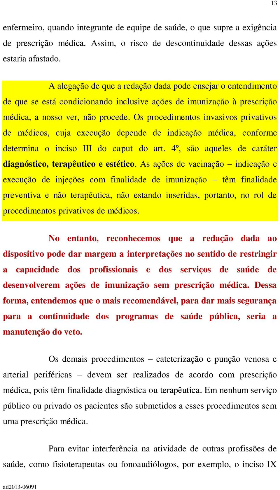 Os procedimentos invasivos privativos de médicos, cuja execução depende de indicação médica, conforme determina o inciso III do caput do art.