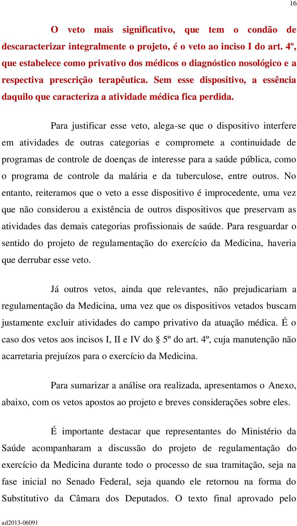 Para justificar esse veto, alega-se que o dispositivo interfere em atividades de outras categorias e compromete a continuidade de programas de controle de doenças de interesse para a saúde pública,