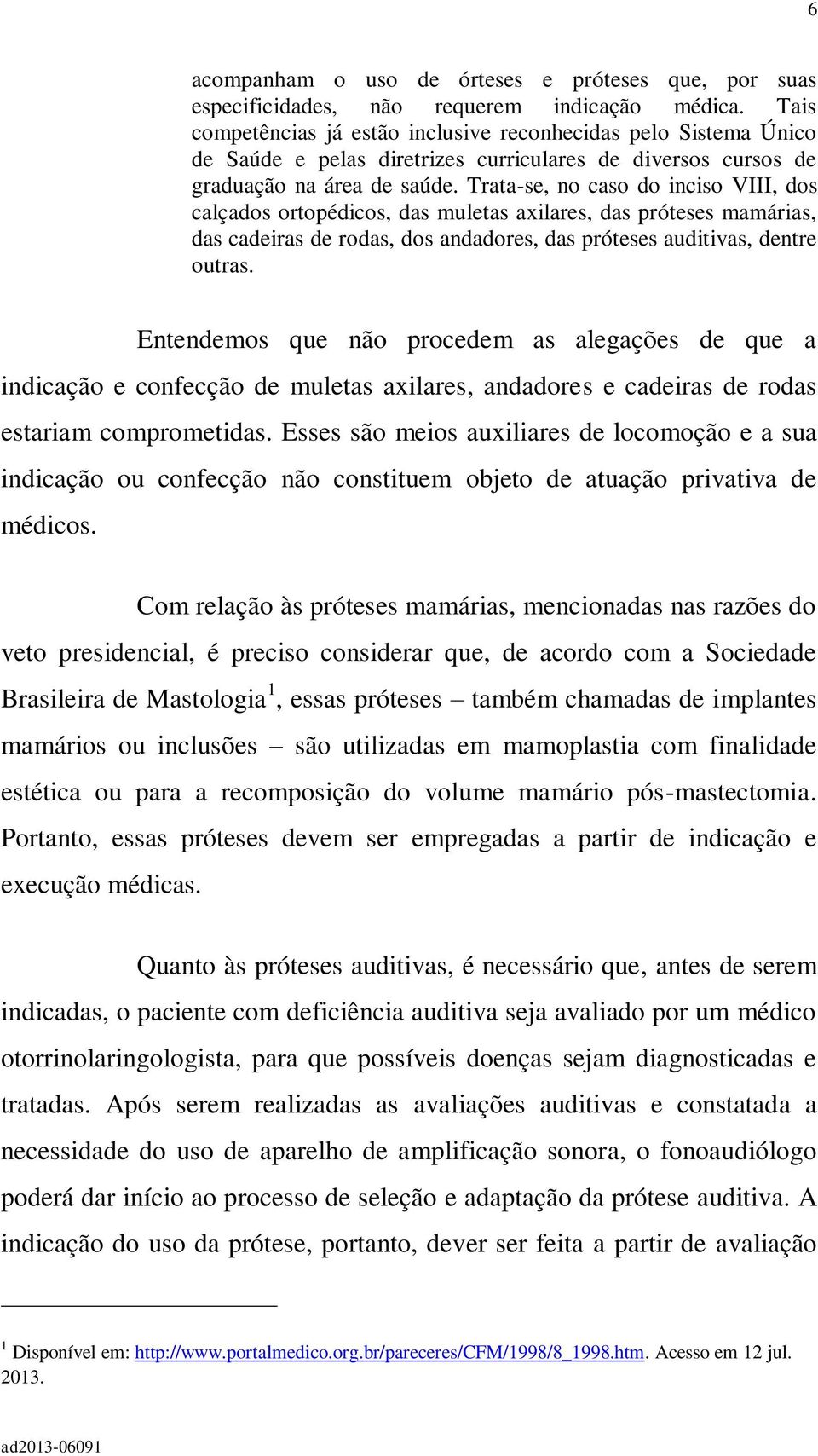 Trata-se, no caso do inciso VIII, dos calçados ortopédicos, das muletas axilares, das próteses mamárias, das cadeiras de rodas, dos andadores, das próteses auditivas, dentre outras.